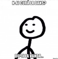 N-ai cură la dans? Du-ti la Vanda...