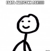 Ебать капустин лох!)))) 