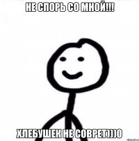 не спорь со мной!!! хлебушек не соврет)))0