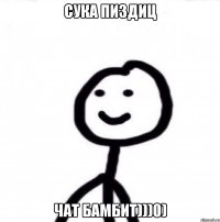 СУКА ПИЗДИЦ ЧАТ БАМБИТ)))0)