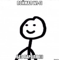 поймал Wi-Fi без пароля )))