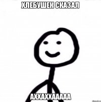 хлебушек сказал аххаххааааа