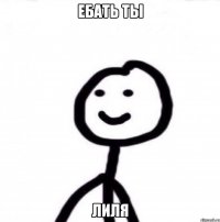 ебать ты лиля