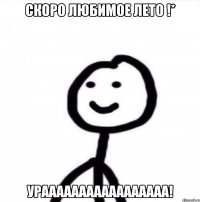 Скоро ЛЮБИМОЕ Лето !* Урааааааааааааааааа!