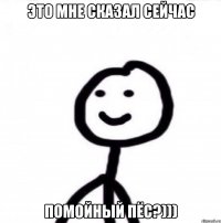 Это мне сказал сейчас помойный пёс?)))