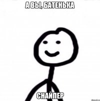 а вы, батенька снайпер