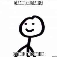 сама ты лалка в попе торчалка