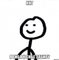 нит я тибя к сибе забиру