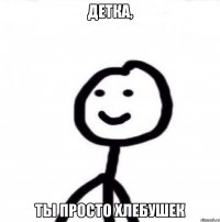 Детка, ты просто хлебушек