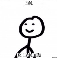 Бро, ты красотка