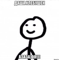 ДАША ХЛЕБУШЕК АЗАЗА)00)))