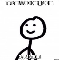 Татьяна Александровна Здрасти)0)