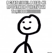 Я спать))00)). Я ведь не прогуливю школу как ты,)))000))))))))))) 