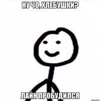 Ну чо, хлебушки? Лайн пробудился