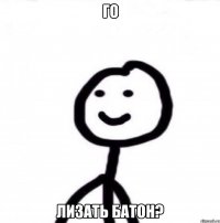 ГО ЛИЗАТЬ БАТОН?