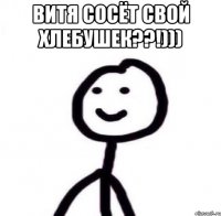 витя сосёт свой хлебушек??!))) 