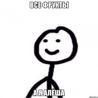 Все фрукты А я Алёша