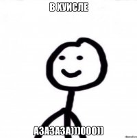 в хуисле азазаза)))000))