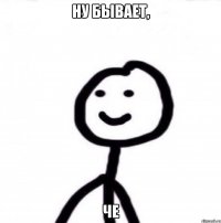 Ну бывает, Че