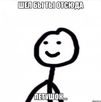 шел бы ты отсюда петушок...