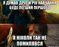 Я думав другій рік навчання буде легший першого Я ніколи так не помилявся