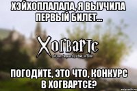 Хэйхоплалала, я выучила первый билет... Погодите, это что, конкурс в Хогвартсе?