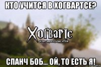 Кто учится в Хогвартсе? Спанч Боб... Ой, то есть я!