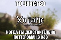 То чувство когда ты действительно Поттероман:3 оЗо