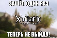 Зашёл один раз Теперь не выйду!