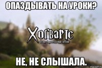 Опаздывать на уроки? Не, не слышала.