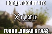 когда гворят что говно ,довай в глаз