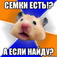 Семки есть!? А если найду?