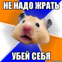 Не надо жрать Убей себя