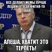 Все делают мемы лучше Лешки, что за фигня-то такая Алеша, хватит это терпеть!