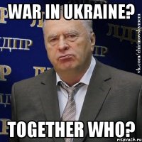 War in ukraine? Together who?