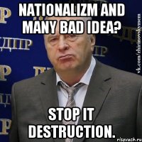 Nationalizm and many bad idea? Stop it destruction.