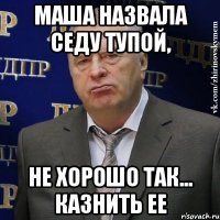 Маша назвала седу тупой, Не хорошо так... Казнить ее