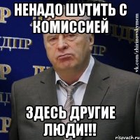 Ненадо шутить с комиссией здесь другие люди!!!