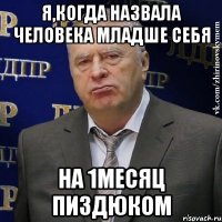 Я,когда назвала человека младше себя на 1месяц пиздюком