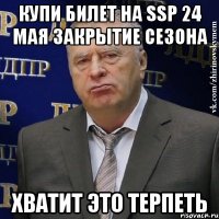 КУПИ БИЛЕТ НА SSP 24 МАЯ ЗАКРЫТИЕ СЕЗОНА ХВАТИТ ЭТО ТЕРПЕТЬ