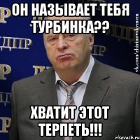 Он называет тебя ТУРБИНКА?? Хватит этот терпеть!!!