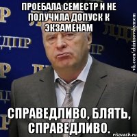 ПРОЕБАЛА СЕМЕСТР И НЕ ПОЛУЧИЛА ДОПУСК К ЭКЗАМЕНАМ СПРАВЕДЛИВО, БЛЯТЬ, СПРАВЕДЛИВО.