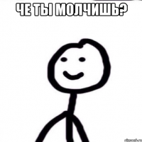 че ты молчишь? 