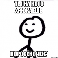 ТЫ НА КОГО ХРЮКАЕШЬ ПОРОСЁНОЧЕК?