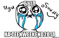 Был на teenweekend2014