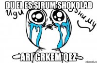 Du El es SirUm ShOkoLaD Ari GrkEm QeZ