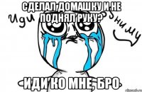 СДЕЛАЛ ДОМАШКУ И НЕ ПОДНЯЛ РУКУ? ИДИ КО МНЕ, БРО