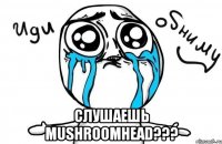  Слушаешь Mushroomhead???