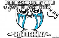 Подписан на группу "игры на windows phone 8"? Иди обниму