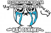 Подписан на "Игры на Windows phone 8"? Иди обниму